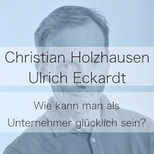 Wie kann man als Unternehmer glücklich sein? Podcast mit Christian Holzhausen